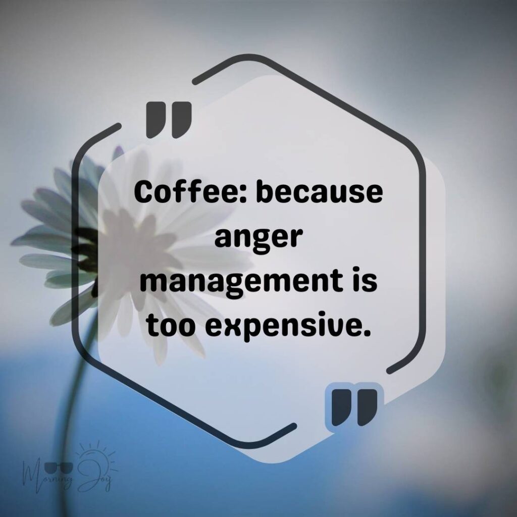Coffee: because anger management is too expensive.
